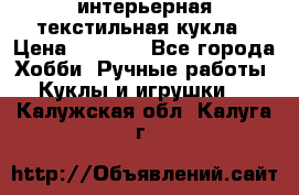 интерьерная текстильная кукла › Цена ­ 2 500 - Все города Хобби. Ручные работы » Куклы и игрушки   . Калужская обл.,Калуга г.